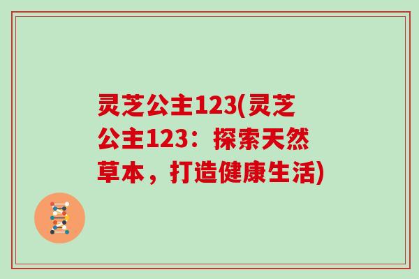 灵芝公主123(灵芝公主123：探索天然草本，打造健康生活)