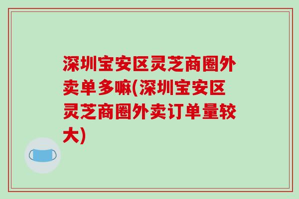 深圳宝安区灵芝商圈外卖单多嘛(深圳宝安区灵芝商圈外卖订单量较大)