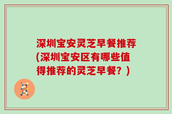 深圳宝安灵芝早餐推荐(深圳宝安区有哪些值得推荐的灵芝早餐？)