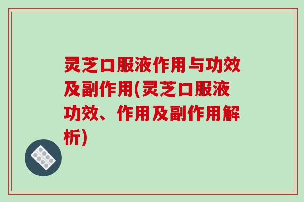 灵芝口服液作用与功效及副作用(灵芝口服液功效、作用及副作用解析)