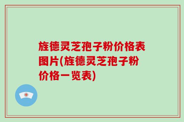 旌德灵芝孢子粉价格表图片(旌德灵芝孢子粉价格一览表)