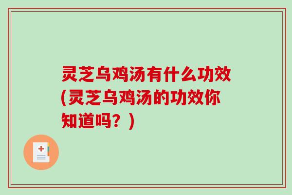 灵芝乌鸡汤有什么功效(灵芝乌鸡汤的功效你知道吗？)