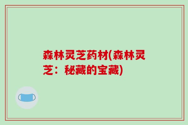 森林灵芝药材(森林灵芝:秘藏的宝藏) 森林灵芝药材(森林灵芝:秘藏的宝藏)