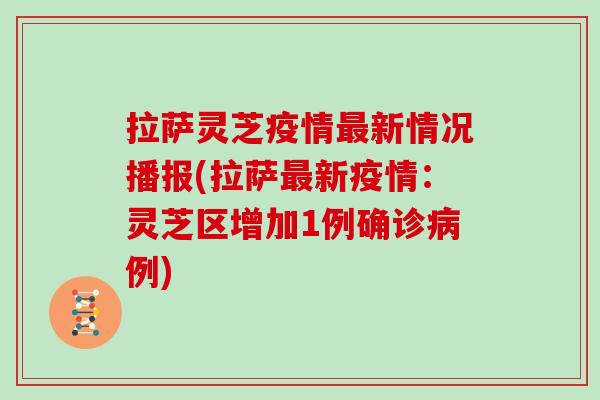 拉萨灵芝疫情新情况播报(拉萨新疫情:灵芝区增加1例确诊例) 拉萨灵芝疫情新情况播报(拉萨新疫情:灵芝区增加1例确诊例)