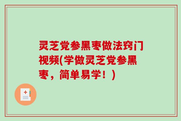 灵芝党参黑枣做法窍门视频(学做灵芝党参黑枣,简单易学!) 灵芝党参黑枣做法窍门视频(学做灵芝党参黑枣,简单易学!)