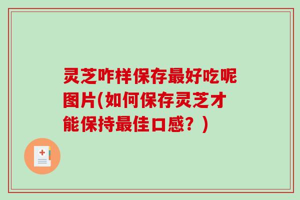 灵芝咋样保存好吃呢图片(如何保存灵芝才能保持佳口感?) 灵芝咋样保存好吃呢图片(如何保存灵芝才能保持佳口感?)