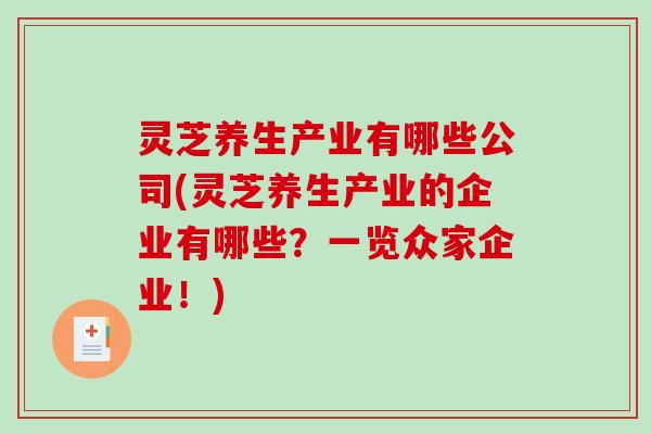 灵芝养生产业有哪些公司(灵芝养生产业的企业有哪些?一览众家企业!) 灵芝养生产业有哪些公司(灵芝养生产业的企业有哪些?一览众家企业!)