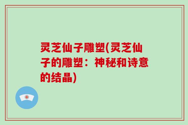 灵芝仙子雕塑(灵芝仙子的雕塑:神秘和诗意的结晶) 灵芝仙子雕塑(灵芝仙子的雕塑:神秘和诗意的结晶)