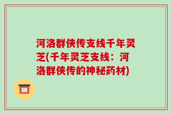 河洛群侠传支线千年灵芝(千年灵芝支线：河洛群侠传的神秘药材)