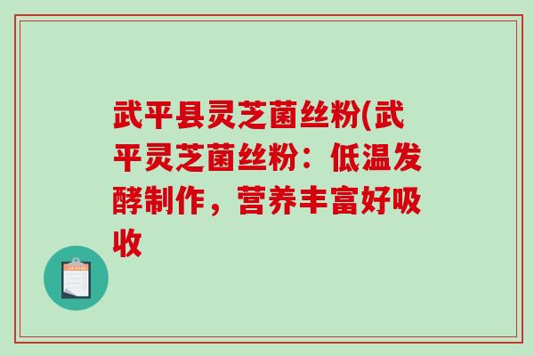 武平县灵芝菌丝粉(武平灵芝菌丝粉：低温发酵制作，营养丰富好吸收