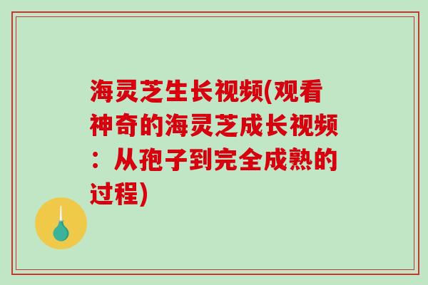 海灵芝生长视频(观看神奇的海灵芝成长视频：从孢子到完全成熟的过程)