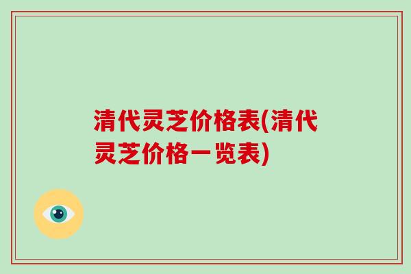 清代灵芝价格表(清代灵芝价格一览表) 清代灵芝价格表(清代灵芝价格一览表)