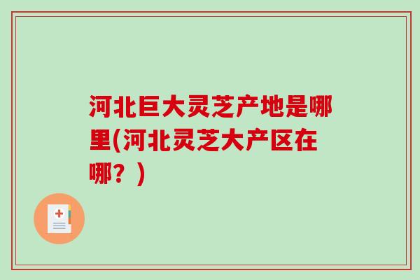 河北巨大灵芝产地是哪里(河北灵芝大产区在哪？)