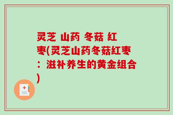 灵芝 山药 冬菇 红枣(灵芝山药冬菇红枣：滋补养生的黄金组合)
