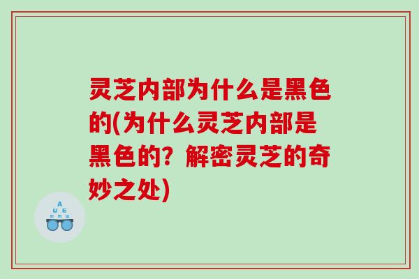 灵芝内部为什么是黑色的(为什么灵芝内部是黑色的?解密灵芝的奇妙之处) 灵芝内部为什么是黑色的(为什么灵芝内部是黑色的?解密灵芝的奇妙之处)