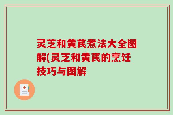 灵芝和黄芪煮法大全图解(灵芝和黄芪的烹饪技巧与图解 灵芝和黄芪煮法大全图解(灵芝和黄芪的烹饪技巧与图解