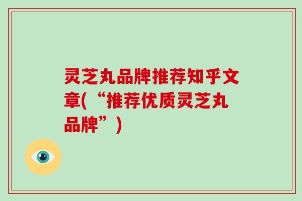 灵芝丸品牌推荐知乎文章(“推荐优质灵芝丸品牌”) 灵芝丸品牌推荐知乎文章(“推荐优质灵芝丸品牌”)