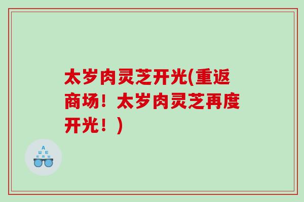 太岁肉灵芝开光(重返商场！太岁肉灵芝再度开光！)