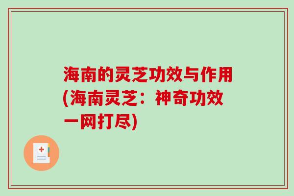 海南的灵芝功效与作用(海南灵芝:神奇功效一网打尽) 海南的灵芝功效与作用(海南灵芝:神奇功效一网打尽)