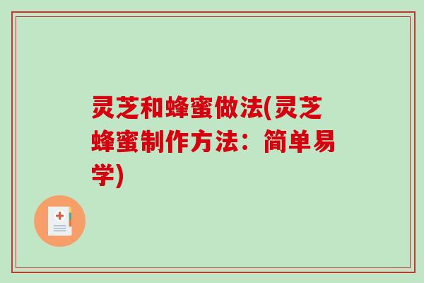 灵芝和蜂蜜做法(灵芝蜂蜜制作方法:简单易学) 灵芝和蜂蜜做法(灵芝蜂蜜制作方法:简单易学)