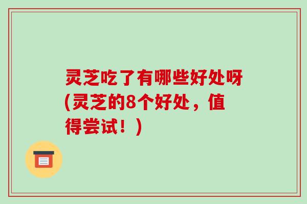 灵芝吃了有哪些好处呀(灵芝的8个好处，值得尝试！)