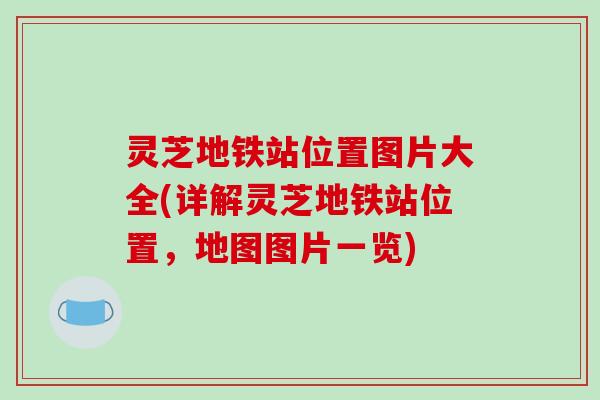 灵芝地铁站位置图片大全(详解灵芝地铁站位置，地图图片一览)