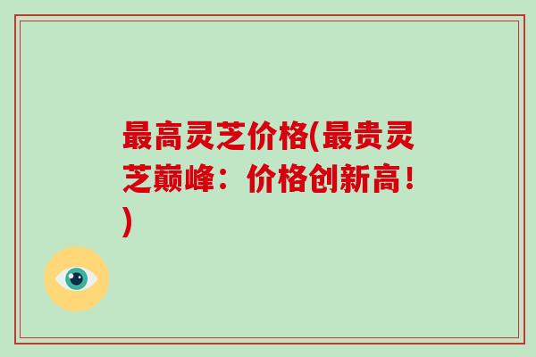最高灵芝价格(最贵灵芝巅峰：价格创新高！)
