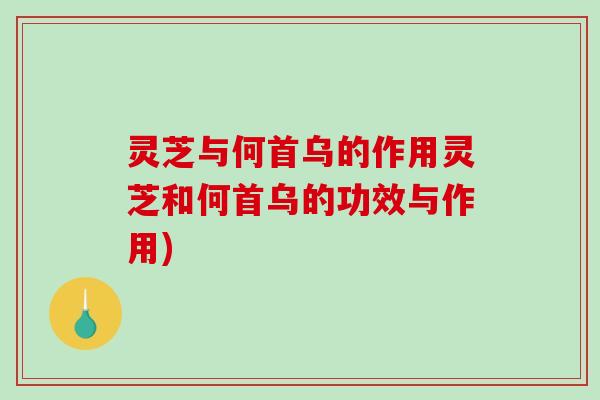 灵芝与何首乌的作用灵芝和何首乌的功效与作用)