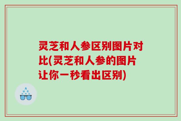 灵芝和人参区别图片对比(灵芝和人参的图片让你一秒看出区别) 灵芝和人参区别图片对比(灵芝和人参的图片让你一秒看出区别)