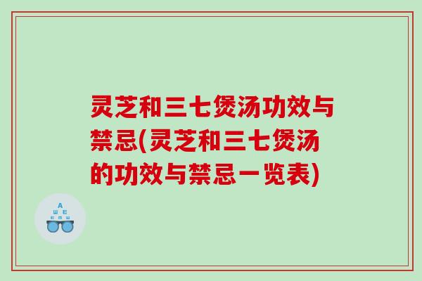灵芝和三七煲汤功效与禁忌(灵芝和三七煲汤的功效与禁忌一览表)