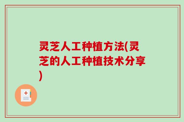 灵芝人工种植方法(灵芝的人工种植技术分享) 灵芝人工种植方法(灵芝的人工种植技术分享)