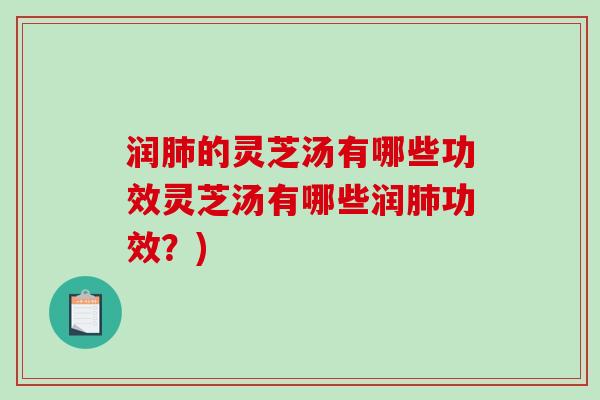 润肺的灵芝汤有哪些功效灵芝汤有哪些润肺功效？)