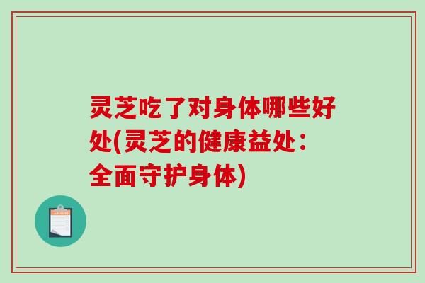 灵芝吃了对身体哪些好处(灵芝的健康益处：全面守护身体)