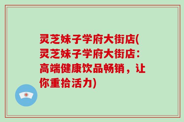 灵芝妹子学府大街店(灵芝妹子学府大街店：高端健康饮品畅销，让你重拾活力)