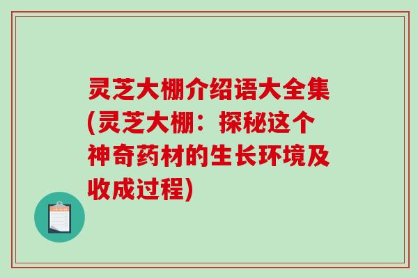 灵芝大棚介绍语大全集(灵芝大棚:探秘这个神奇药材的生长环境及收成过程) 灵芝大棚介绍语大全集(灵芝大棚:探秘这个神奇药材的生长环境及收成过程)