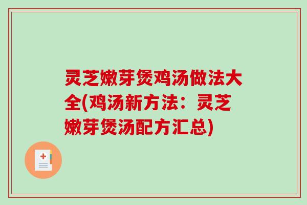 灵芝嫩芽煲鸡汤做法大全(鸡汤新方法：灵芝嫩芽煲汤配方汇总)