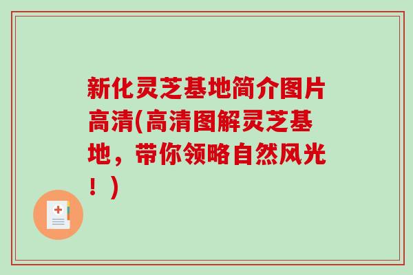 新化灵芝基地简介图片高清(高清图解灵芝基地,带你领略自然风光!) 新化灵芝基地简介图片高清(高清图解灵芝基地,带你领略自然风光!)