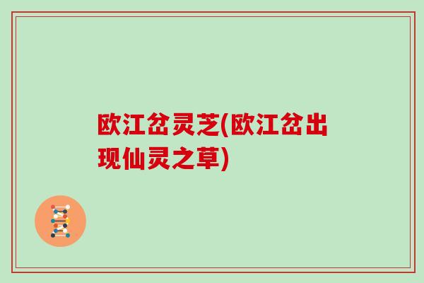 欧江岔灵芝(欧江岔出现仙灵之草) 欧江岔灵芝(欧江岔出现仙灵之草)