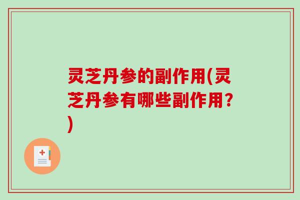 灵芝丹参的副作用(灵芝丹参有哪些副作用？)