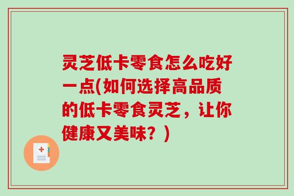 灵芝低卡零食怎么吃好一点(如何选择高品质的低卡零食灵芝，让你健康又美味？)