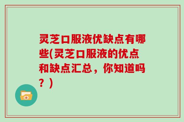 灵芝口服液优缺点有哪些(灵芝口服液的优点和缺点汇总,你知道吗?) 灵芝口服液优缺点有哪些(灵芝口服液的优点和缺点汇总,你知道吗?)