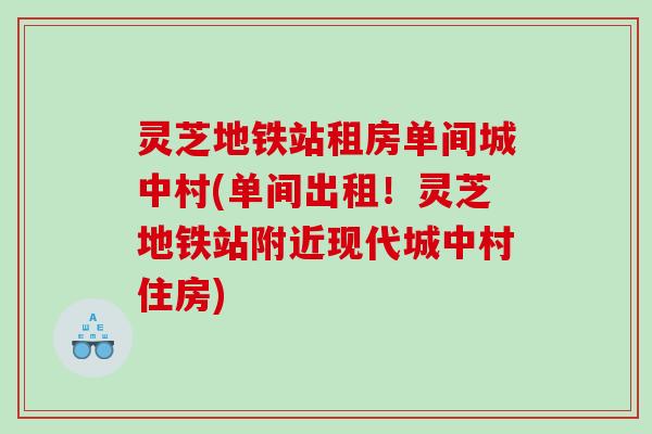 灵芝地铁站租房单间城中村(单间出租！灵芝地铁站附近现代城中村住房)