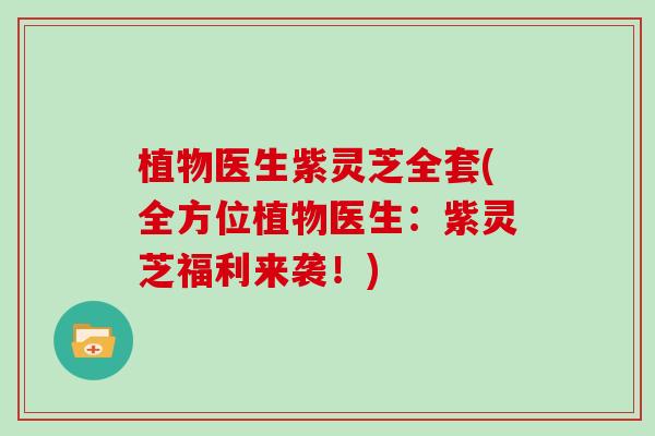 植物医生紫灵芝全套(全方位植物医生：紫灵芝福利来袭！)