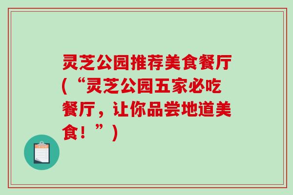 灵芝公园推荐美食餐厅(“灵芝公园五家必吃餐厅,让你品尝地道美食!”) 灵芝公园推荐美食餐厅(“灵芝公园五家必吃餐厅,让你品尝地道美食!”)