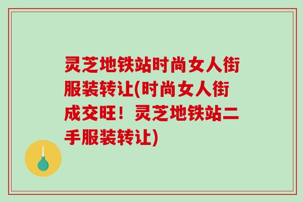 灵芝地铁站时尚女人街服装转让(时尚女人街成交旺!灵芝地铁站二手服装转让) 灵芝地铁站时尚女人街服装转让(时尚女人街成交旺!灵芝地铁站二手服装转让)