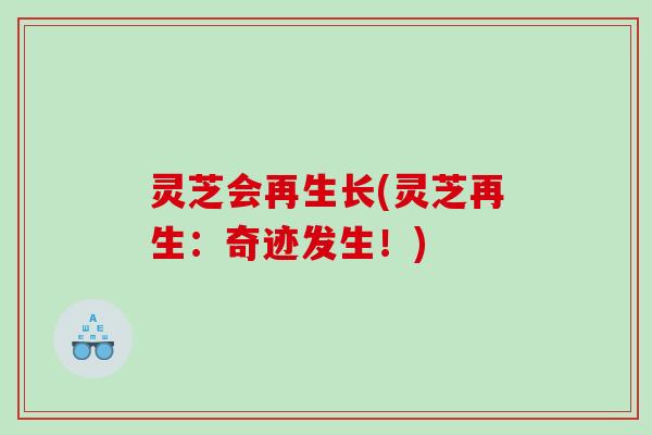 灵芝会再生长(灵芝再生:奇迹发生!) 灵芝会再生长(灵芝再生:奇迹发生!)
