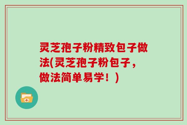 灵芝孢子粉精致包子做法(灵芝孢子粉包子，做法简单易学！)