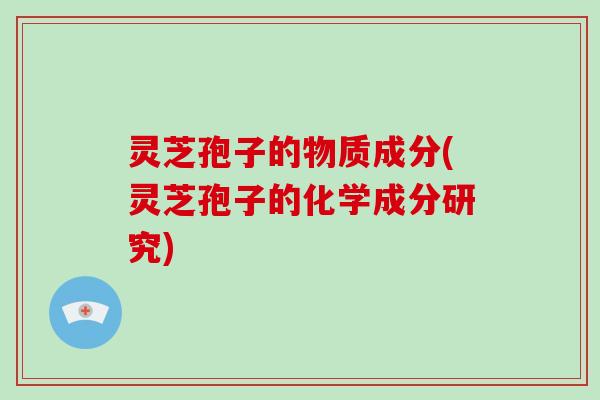 灵芝孢子的物质成分(灵芝孢子的化学成分研究) 灵芝孢子的物质成分(灵芝孢子的化学成分研究)