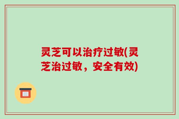 灵芝可以(灵芝，安全有效)