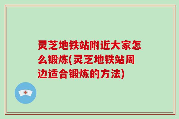 灵芝地铁站附近大家怎么锻炼(灵芝地铁站周边适合锻炼的方法)